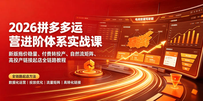 2026拼多多运营进阶体系实战课｜新版拖价稳量、付费转投产、自然流矩阵、高投产链接起店全链路教程-校睿铺