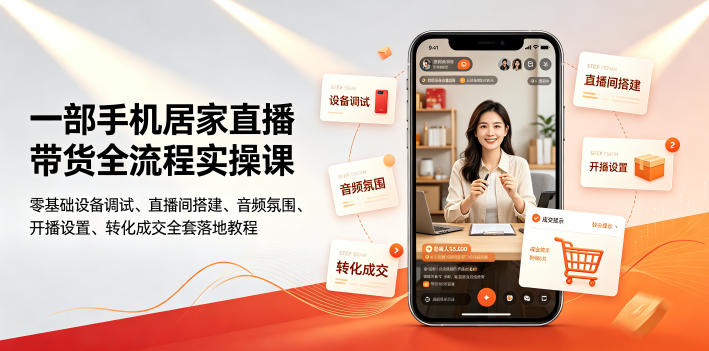一部手机居家直播带货全流程实操课｜零基础设备调试、直播间搭建、音频氛围、开播设置、转化成交全套落地教程-校睿铺