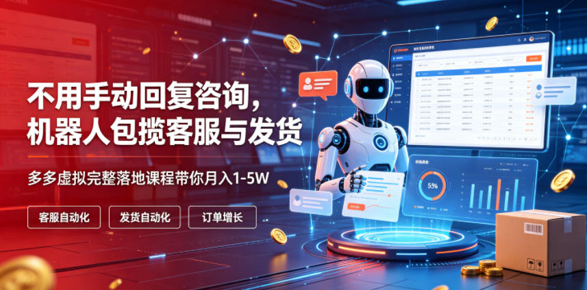 不用手动回复咨询，机器人包揽客服与发货，多多虚拟完整落地课程带你月入1-5W【揭秘】-校睿铺