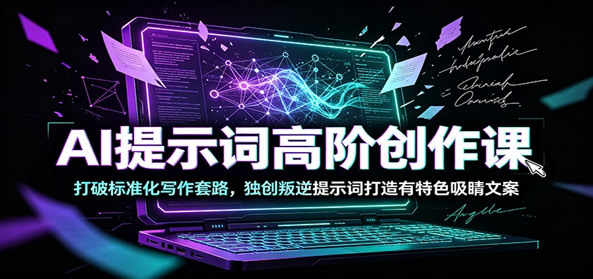 AI提示词高阶创作课：打破标准化写作套路，独创叛逆提示词打造有特色吸睛文案-校睿铺