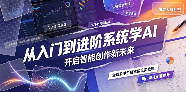 从入门到进阶系统学AI，开启智能创作新未来，两门课程，全面提升你的AI创作能力-校睿铺