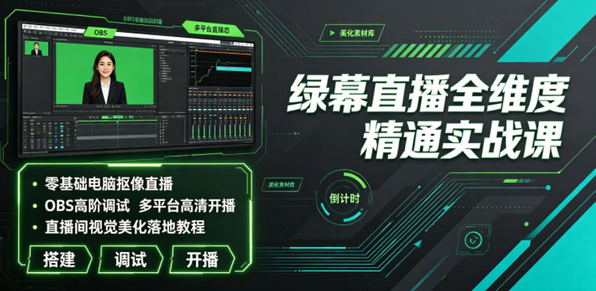 绿幕直播全维度精通实战课｜零基础电脑抠像直播、OBS高阶调试、多平台高清开播、直播间视觉美化落地教程-校睿铺