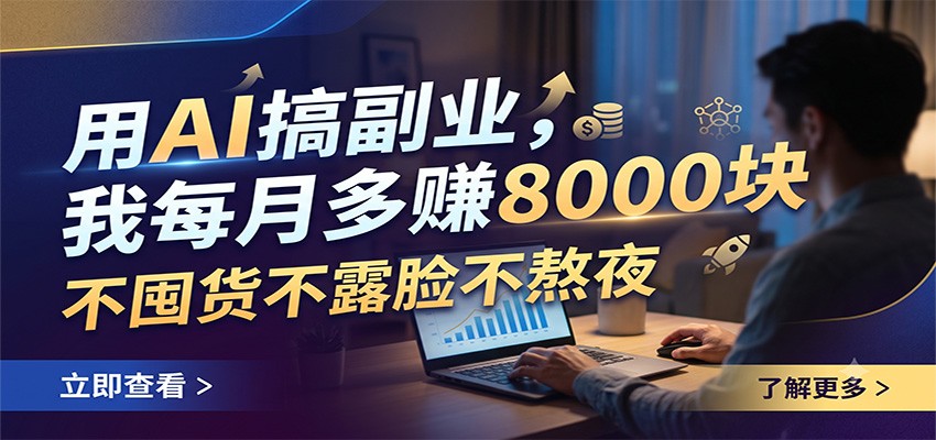 用AI搞副业，我每月多赚8000块，不囤货不露脸不熬夜-校睿铺