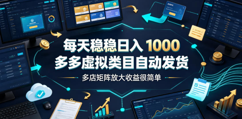 每天稳稳日入1000，多多虚拟类目自动发货，多店矩阵放大收益很简单【揭秘】-校睿铺