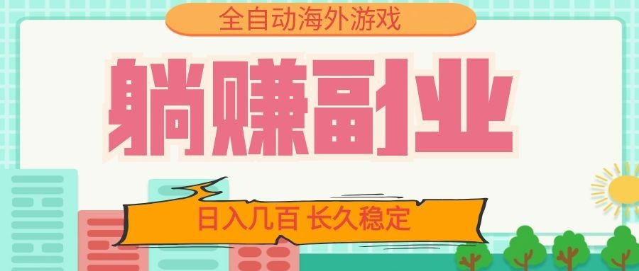 全自动海外游戏躺赚副业:日入几百,长久稳定,小白可操作!-校睿铺