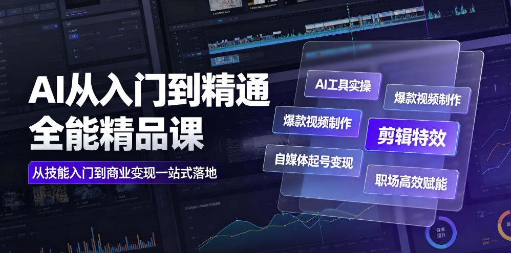 AI从入门到精通全能精品课｜AI工具实操+爆款视频制作+剪辑特效+自媒体起号变现+职场高效赋能全教程-校睿铺
