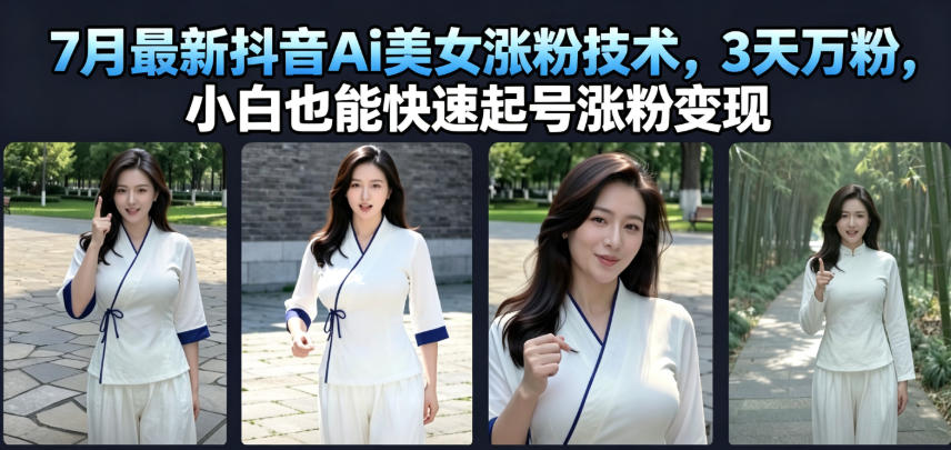 7月最新抖音Ai美女涨粉技术，3天万粉，小白也能快速起号涨粉变现-校睿铺