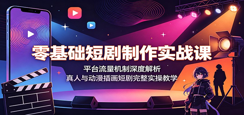 零基础短剧制作实战课：平台流量机制深度解析，真人与动漫插画短剧完整实操教学-校睿铺