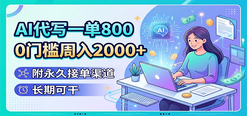 AI代写一单800，0门槛周入2000+，附永久接单渠道，长期可干-校睿铺