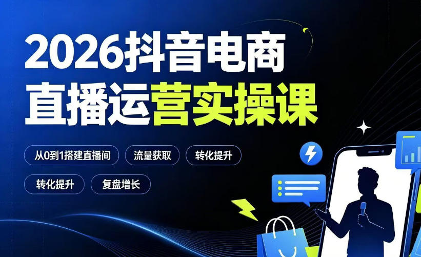2026抖音电商直播运营实操课：从0到1搭建直播间，掌握流量获取、千川投放、转化提升与复盘增长-校睿铺