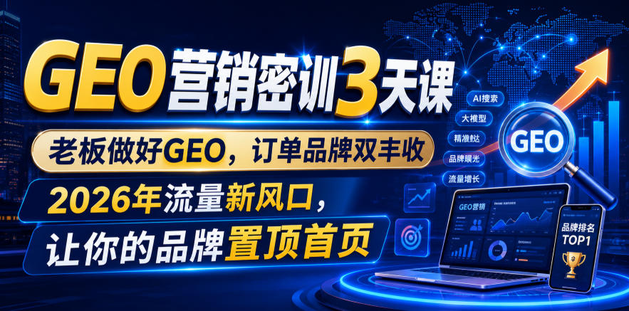 GEO营销密训3天课，老板做好GEO，订单品牌双丰收，2026年流量新风口，让你的品牌置顶首页-校睿铺