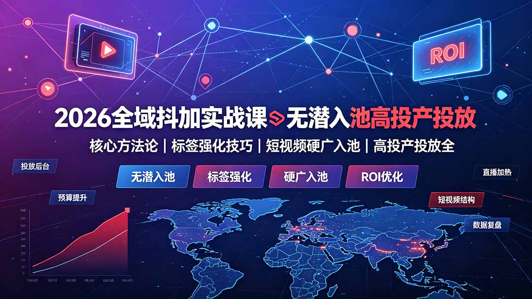 2026全域抖加实战课：无潜入池核心方法论｜标签强化技巧｜短视频硬广入池｜高投产投放全教程-校睿铺