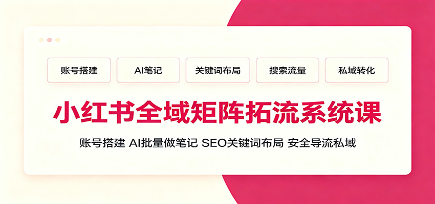 小红书全域矩阵拓流系统课：账号搭建、AI批量做笔记，SEO关键词布局、安全导流私域-校睿铺