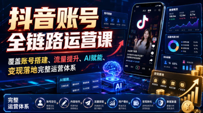 抖音账号全链路运营课，覆盖账号搭建、流量提升、AI赋能、变现落地完整运营体系-校睿铺
