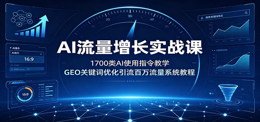 AI流量增长实战课：1700类AI使用指令教学，GEO关键词优化引流百万流量系统教程-校睿铺