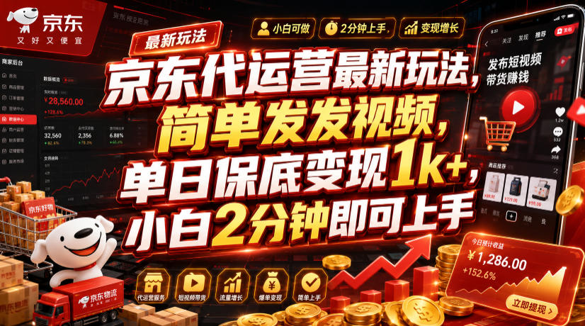 京东代运营最新玩法，简单发发视频，单日保底变现1k+，小白2分钟即可上手【揭秘】-校睿铺