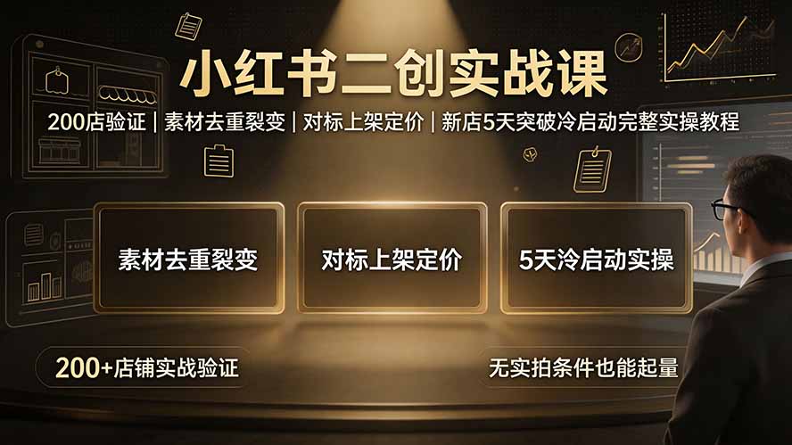 小红书二创实战课：200店验证｜素材去重裂变｜对标上架定价｜新店5天突破冷启动完整实操教程-校睿铺