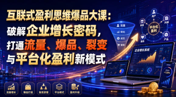 互联式盈利思维爆品大课：破解企业增长密码，打通流量、爆品、裂变与平台化盈利新模式-校睿铺