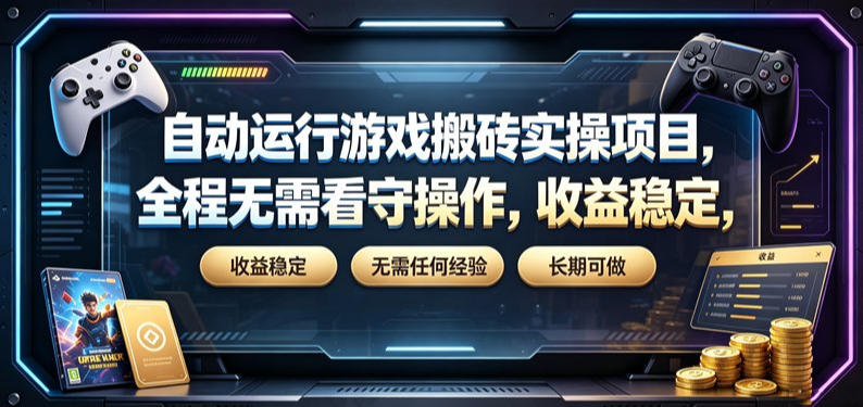 自动运行游戏搬砖实操项目，全程无需看守操作，收益稳定，无需任何经验，长期可做【揭秘】-校睿铺