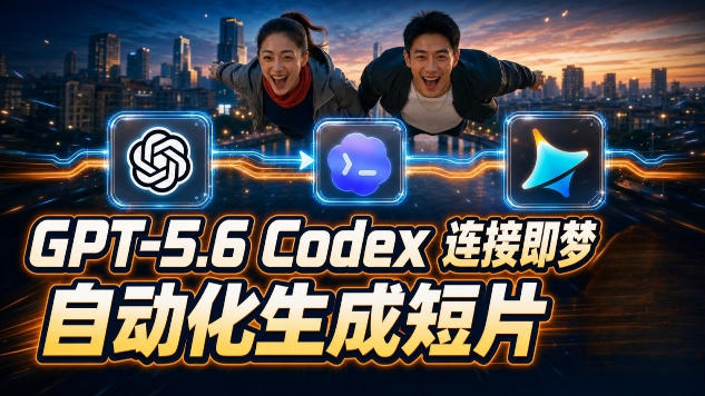 GPT-5.6 Codex连接即梦实测！自动生成＋拼接完整AI短片，全流程详解-校睿铺