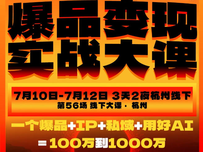 爆品变现实战大课，从爆品，到流量，到成交，一个爆品+IP+私域+用好AI=100W到1000W(7月10-12日)-校睿铺