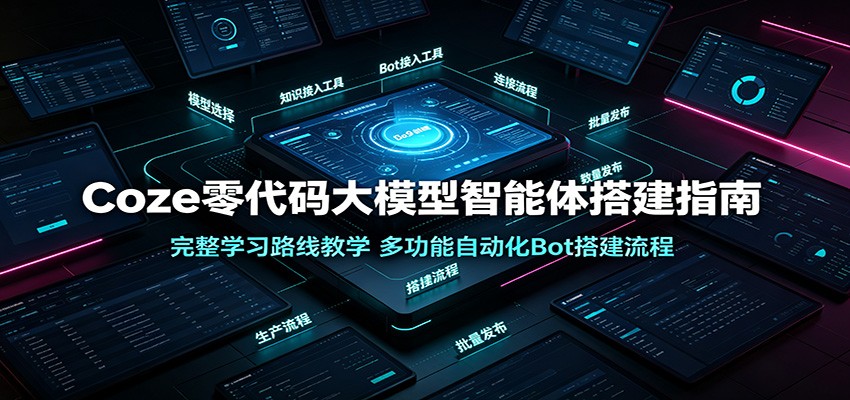 Coze零代码大模型智能体搭建指南：完整学习路线教学，多功能自动化Bot搭建流程-校睿铺