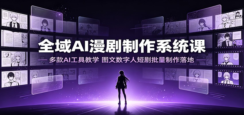 全域AI漫剧制作系统课：多款AI工具教学，图文数字人短剧批量制作落地-校睿铺