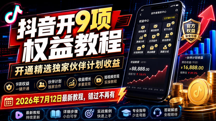 抖音开9项权益教程，开通精选独家伙伴计划收益，2026年7月12日最新教程，错过不再有-校睿铺