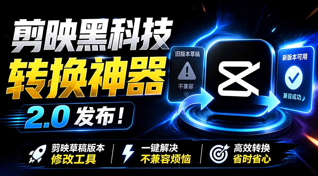 最新剪映黑科技转换神器 2.0 发布！剪映草稿版本修改工具 ，一键解决剪映草稿不兼容烦恼，完全免费-校睿铺