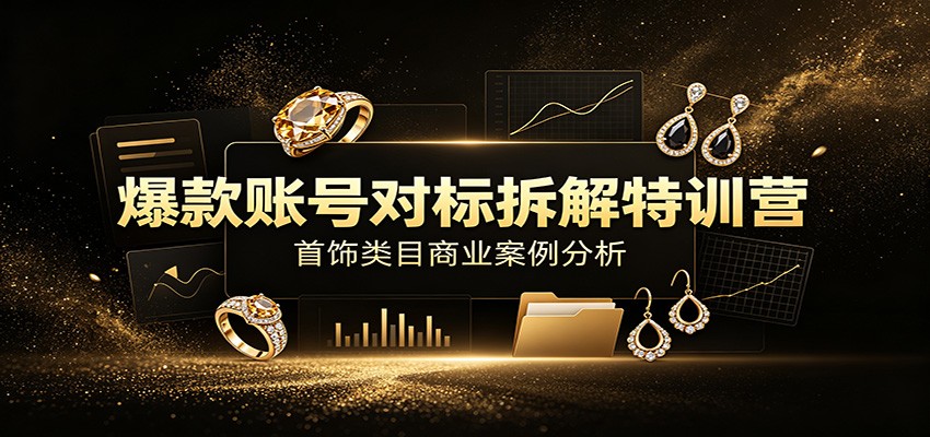 爆款账号对标拆解特训营：首饰类目商业案例分析，配套完整资料内容-校睿铺