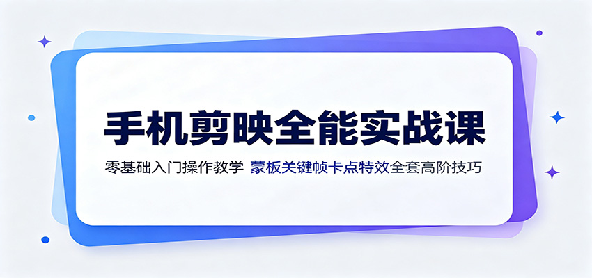 手机剪映全能实战课：零基础入门操作教学，蒙版关键帧卡点特效全套高阶技巧-校睿铺