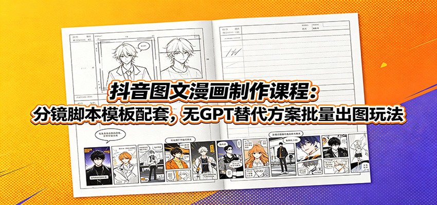 抖音图文漫画制作课程：分镜脚本模板配套，无GPT替代方案批量出图玩法-校睿铺