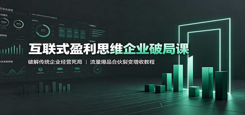 互联式盈利思维企业破局课：破解传统企业经营死局，流量爆品合伙裂变增收教程-校睿铺