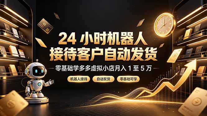 24 小时机器人接待客户自动发货，零基础学多多虚拟小店月入 1 至 5 万-校睿铺