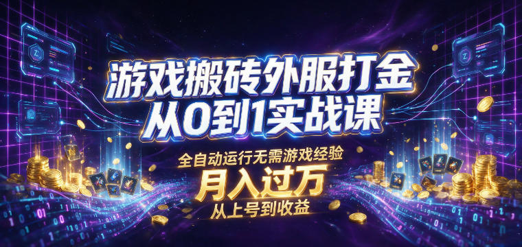 游戏搬砖外服打金从0到1实战课，从上号到收益，全自动运行无需游戏经验，月入过1W【揭秘】-校睿铺
