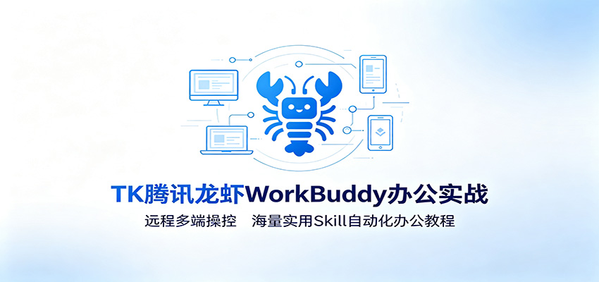 MK腾讯龙虾WorkBuddy办公实战：远程多端操控，海量实用Skill自动化办公教程-校睿铺