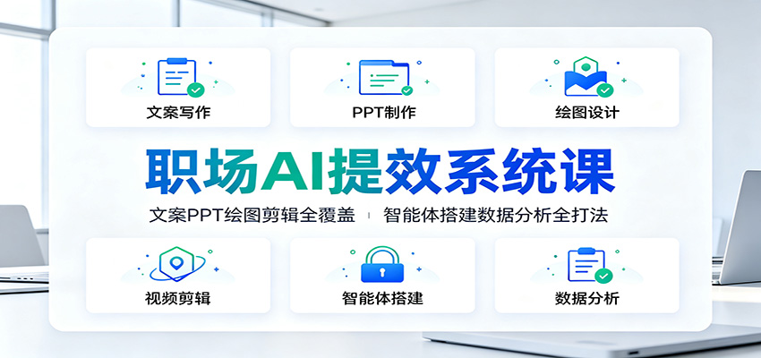 职场AI提效系统课：文案PPT绘图剪辑全覆盖，智能体搭建数据分析全打法-校睿铺
