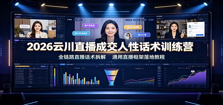 2026云川直播成交人性话术训练营：全链路直播话术拆解，通用直播框架落地教程-校睿铺