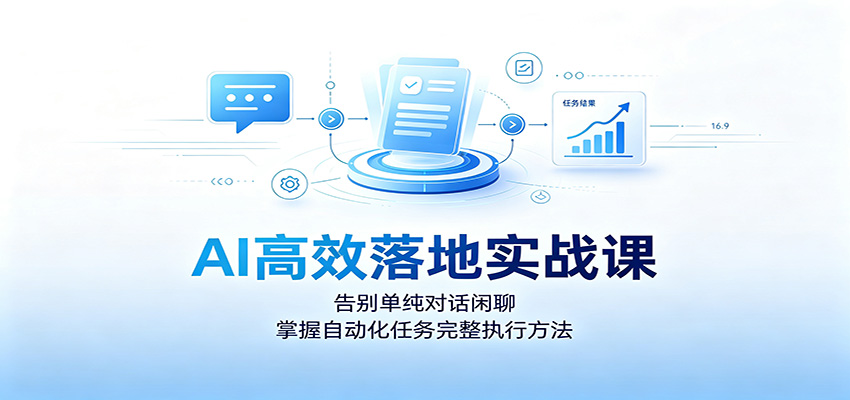 AI高效落地实战课：告别单纯对话闲聊，掌握自动化任务完整执行方法-校睿铺