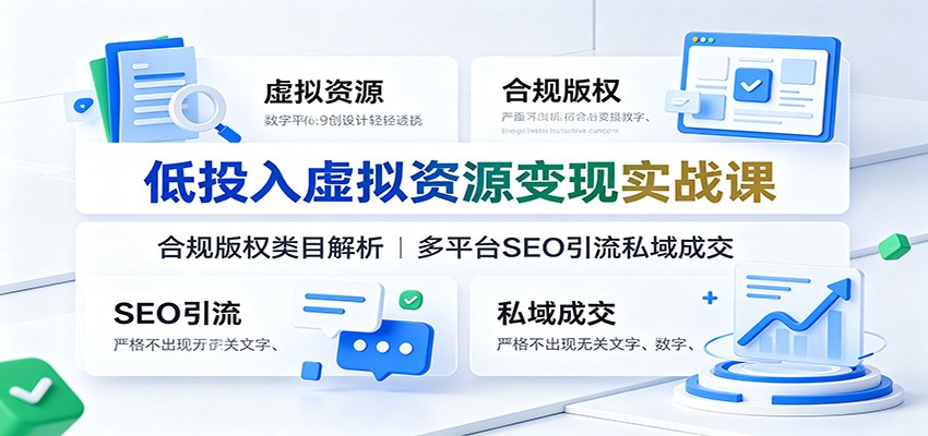 低投入虚拟资源变现实战课：合规版权类目解析，多平台SEO引流私域成交-校睿铺