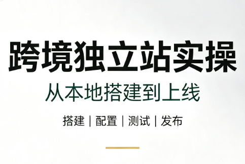 跨境独立站实操：从本地搭建到上线-校睿铺