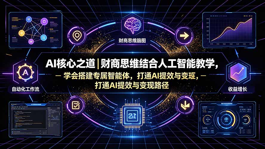 AI核心之道｜财商思维结合人工智能教学，学会搭建专属智能体，打通AI提效与变现路径-校睿铺