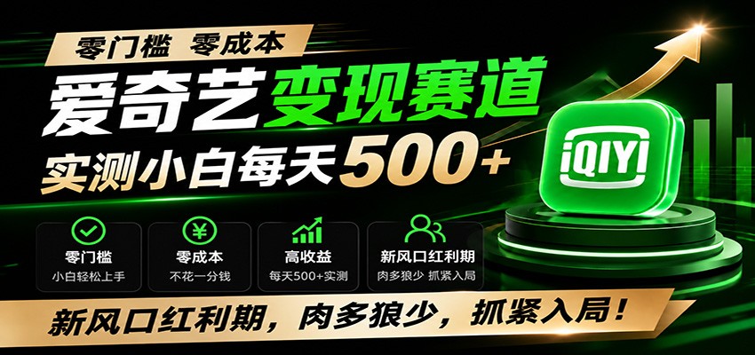 零门槛爱奇艺变现冷门赛道，实测小白每天500+，新风口红利期，肉多狼少，抓紧入局！-校睿铺