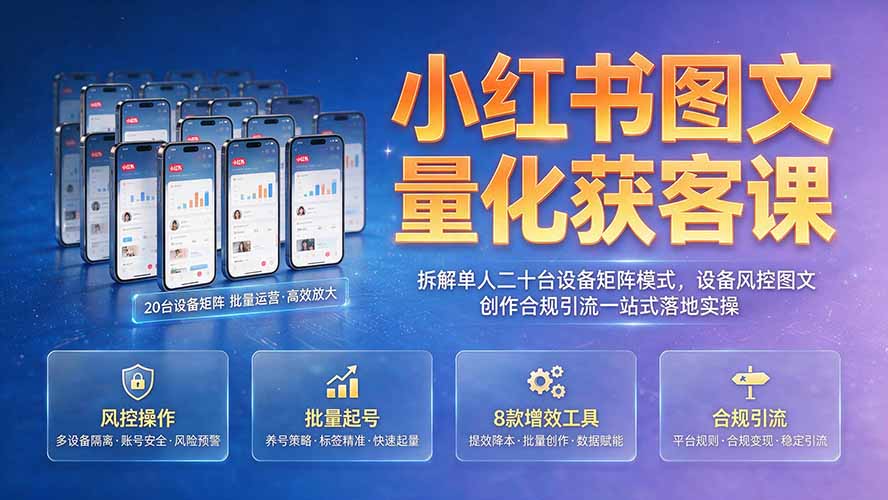 小红书图文量化获客课｜拆解单人二十台设备矩阵模式，设备风控图文创作合规引流一站式落地实操-校睿铺