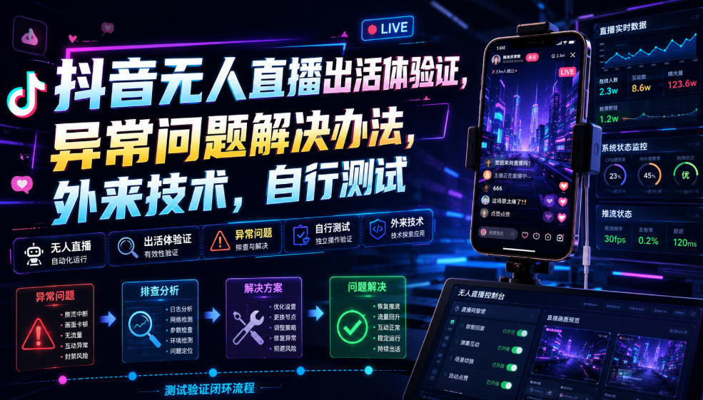 抖音无人直播出活体验证，异常问题解决办法，外来技术，自行测试-校睿铺