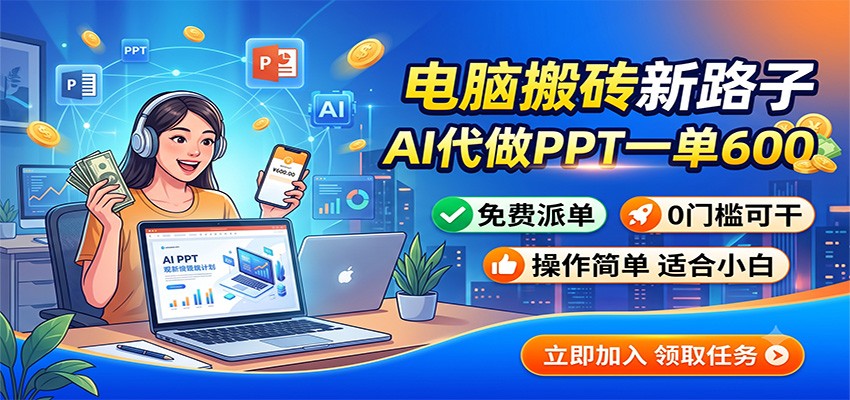 电脑搬砖新路子：AI代做PPT一单600，免费派单，0门槛可干-校睿铺