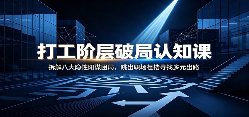 打工阶层破局认知：拆解八大隐性阳谋困局，跳出职场桎梏寻找多元出路-校睿铺