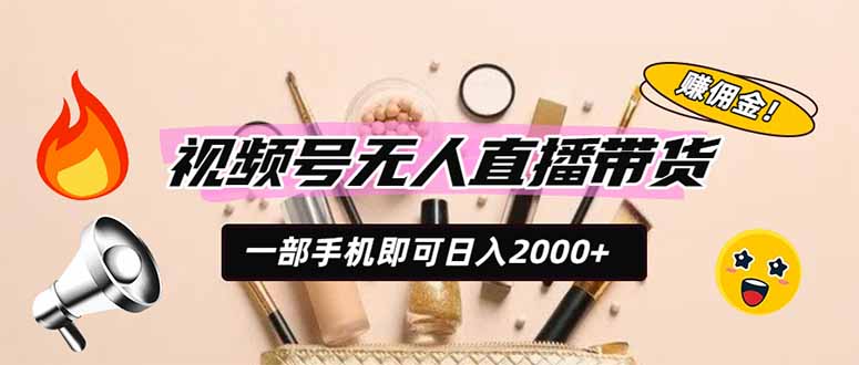 视频号无人直播带货，一部手机即可日入2000+，躺赚商家CPS佣金-校睿铺