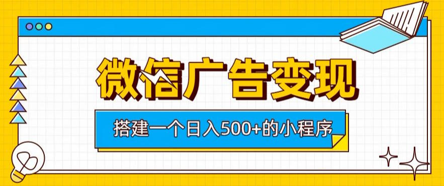 微信广告变现，轻松日入500+，搭建实用小程序，客户长期稳定使用，躺賺广告收益【揭秘】-校睿铺