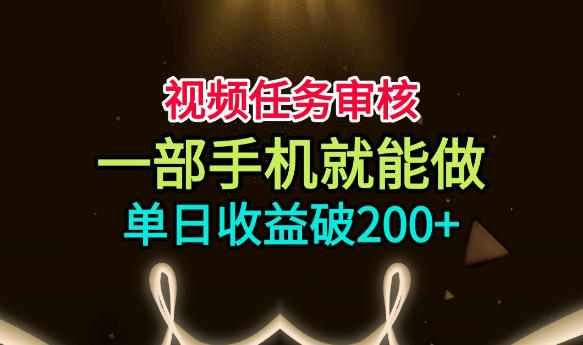 视频任务审核，一部手机就能做，简单上手，单日收益破200+【揭秘】-校睿铺